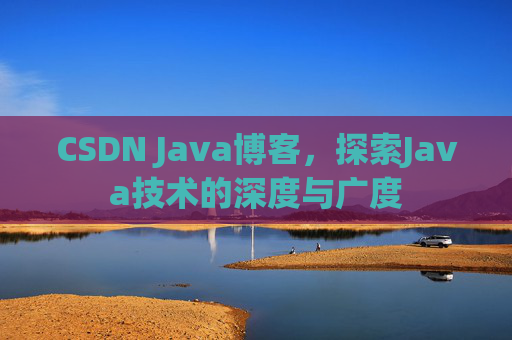 CSDN Java博客,探索Java技术的深度与广度 CSDN Java博客,探索Java技术的深度与广度